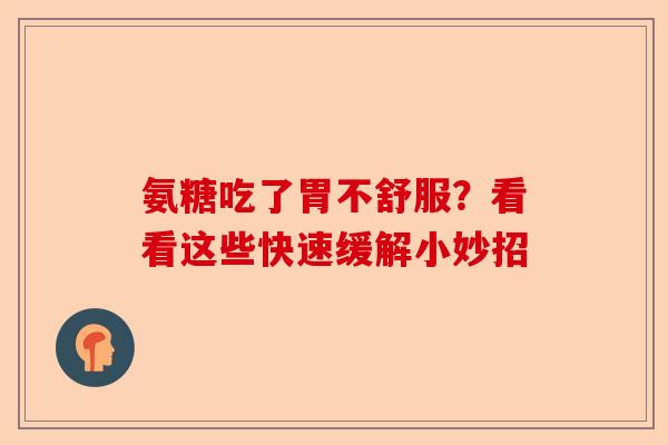氨糖吃了胃不舒服？看看这些快速缓解小妙招-第1张图片-关节保镖