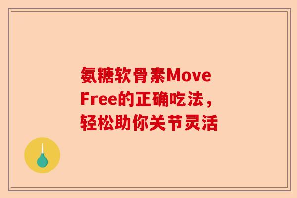氨糖软骨素Move Free的正确吃法，轻松助你关节灵活