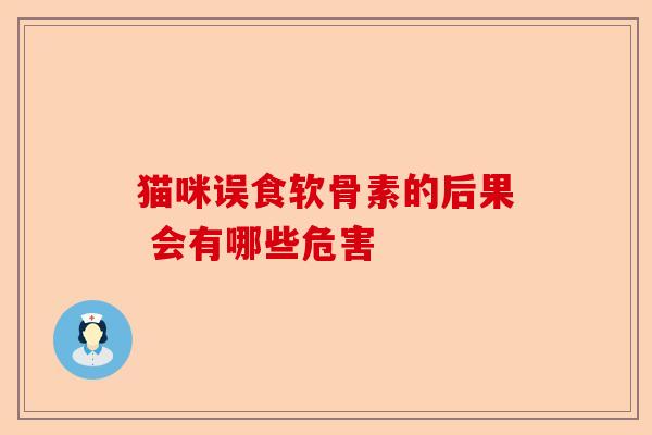 猫咪误食软骨素的后果 会有哪些危害-第1张图片-关节保镖