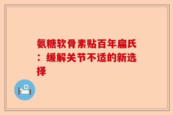 氨糖软骨素贴百年扁氏：缓解关节不适的新选择