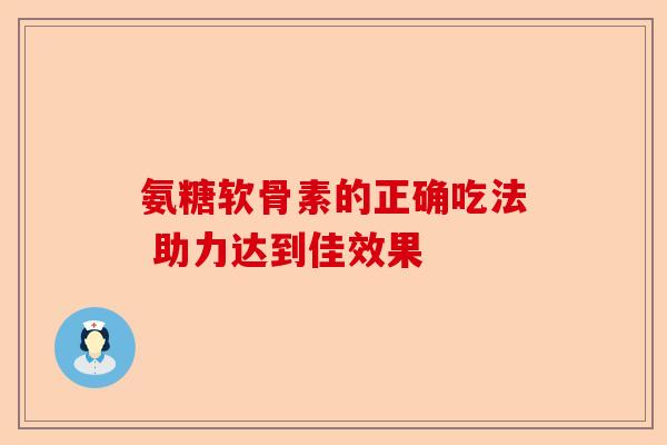 氨糖软骨素的正确吃法 助力达到佳效果