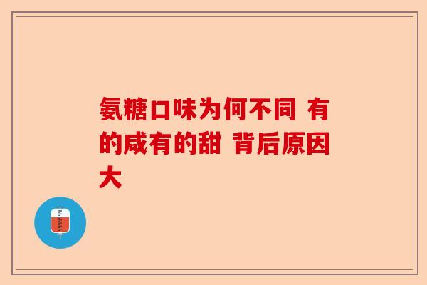 氨糖口味为何不同 有的咸有的甜 背后原因大