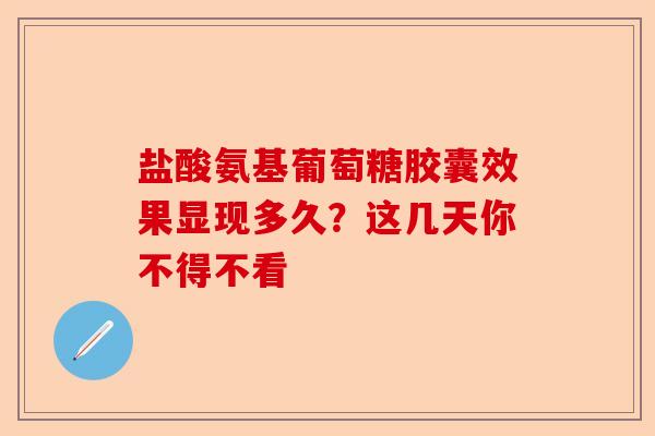盐酸氨基葡萄糖胶囊效果显现多久？这几天你不得不看