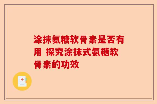 涂抹氨糖软骨素是否有用 探究涂抹式氨糖软骨素的功效