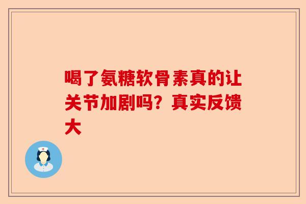 喝了氨糖软骨素真的让关节加剧吗？真实反馈大