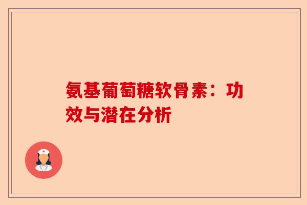 氨基葡萄糖软骨素：功效与潜在分析