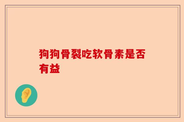 狗狗骨裂吃软骨素是否有益-第1张图片-关节保镖