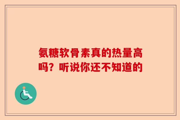 氨糖软骨素真的热量高吗？听说你还不知道的-第1张图片-关节保镖