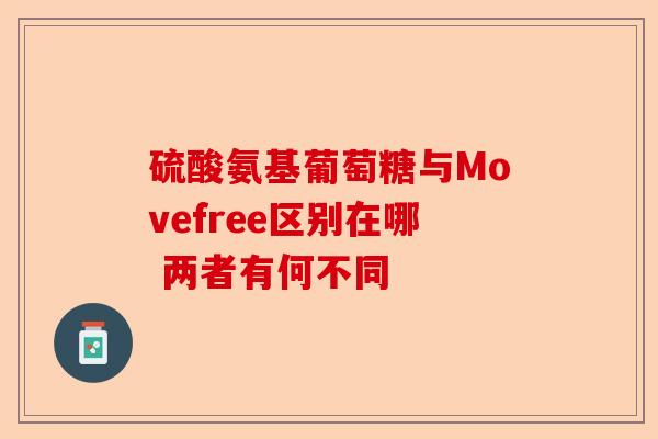 硫酸氨基葡萄糖与Movefree区别在哪 两者有何不同