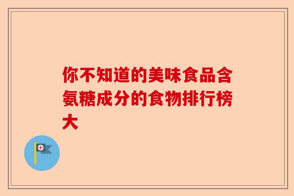 你不知道的美味食品含氨糖成分的食物排行榜大