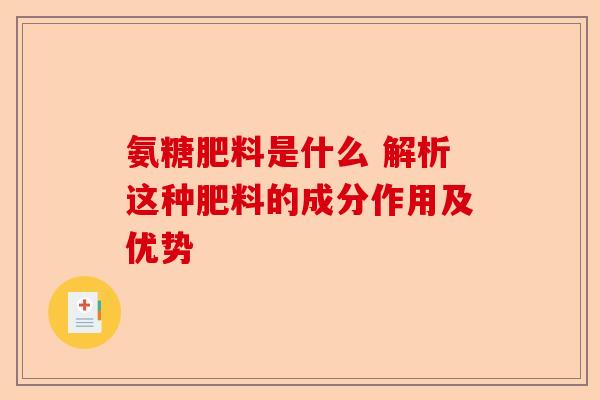 氨糖肥料是什么 解析这种肥料的成分作用及优势-第1张图片-关节保镖