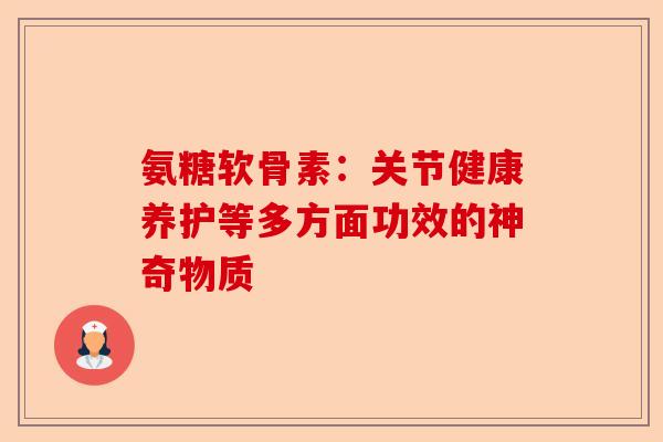 氨糖软骨素：关节健康养护等多方面功效的神奇物质
