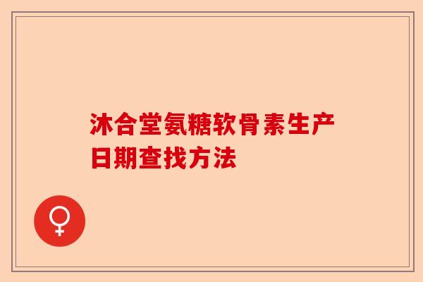 沐合堂氨糖软骨素生产日期查找方法