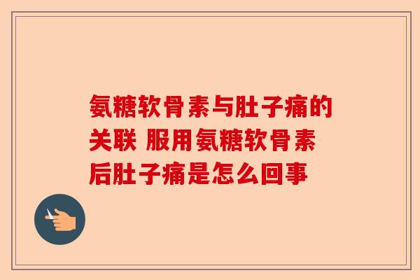 氨糖软骨素与肚子痛的关联 服用氨糖软骨素后肚子痛是怎么回事-第1张图片-关节保镖