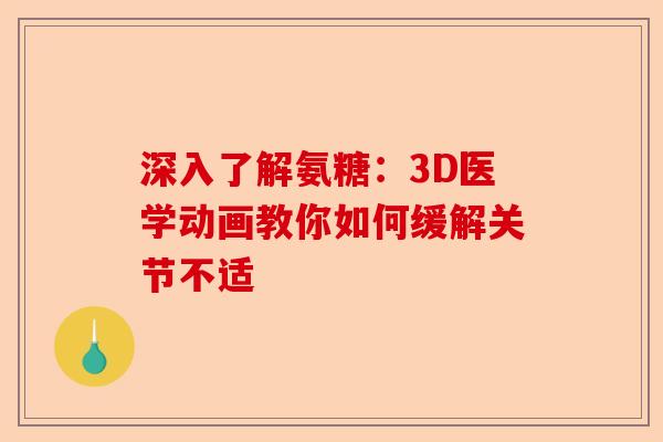 深入了解氨糖：3D医学动画教你如何缓解关节不适
