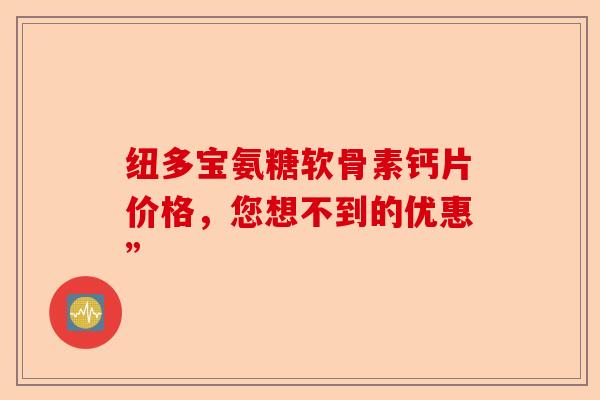 纽多宝氨糖软骨素钙片价格，您想不到的优惠”-第1张图片-关节保镖
