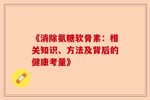 《消除氨糖软骨素：相关知识、方法及背后的健康考量》-第1张图片-关节保镖