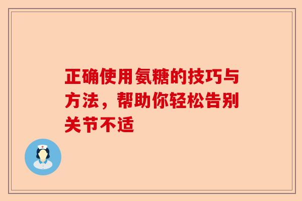 正确使用氨糖的技巧与方法，帮助你轻松告别关节不适