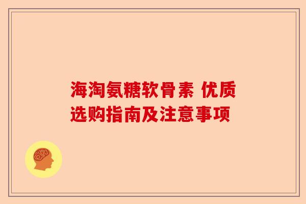 海淘氨糖软骨素 优质选购指南及注意事项-第1张图片-关节保镖