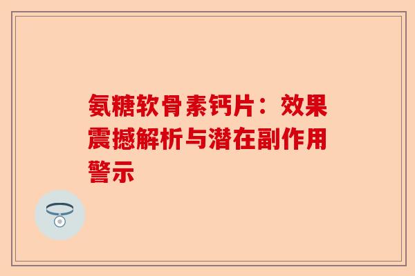 氨糖软骨素钙片：效果震撼解析与潜在副作用警示