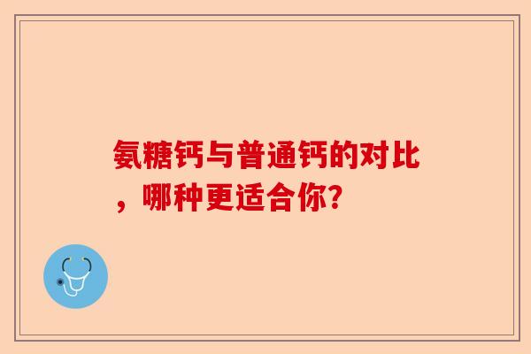 氨糖钙与普通钙的对比，哪种更适合你？-第1张图片-关节保镖