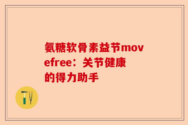 氨糖软骨素益节movefree：关节健康的得力助手-第1张图片-关节保镖