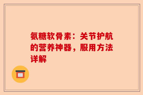 氨糖软骨素：关节护航的营养神器，服用方法详解