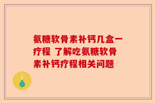 氨糖软骨素补钙几盒一疗程 了解吃氨糖软骨素补钙疗程相关问题