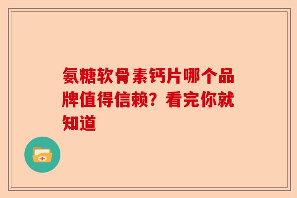 氨糖软骨素钙片哪个品牌值得信赖？看完你就知道