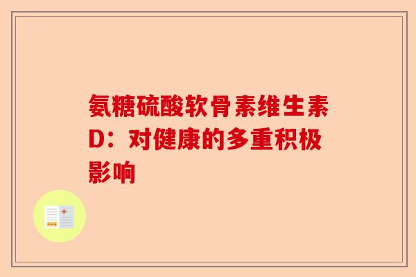 氨糖硫酸软骨素维生素D：对健康的多重积极影响-第1张图片-关节保镖