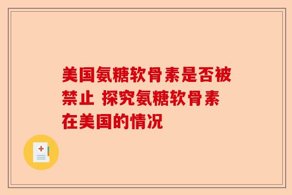 美国氨糖软骨素是否被禁止 探究氨糖软骨素在美国的情况