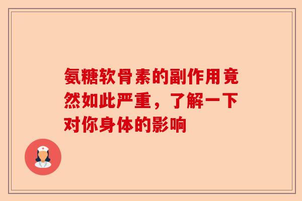 氨糖软骨素的副作用竟然如此严重，了解一下对你身体的影响