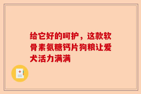 给它好的呵护，这款软骨素氨糖钙片狗粮让爱犬活力满满