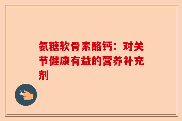 氨糖软骨素酪钙：对关节健康有益的营养补充剂