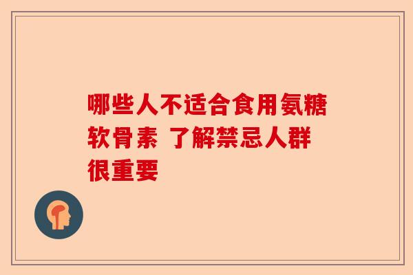 哪些人不适合食用氨糖软骨素 了解禁忌人群很重要