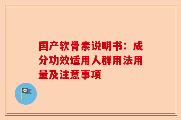 国产软骨素说明书：成分功效适用人群用法用量及注意事项