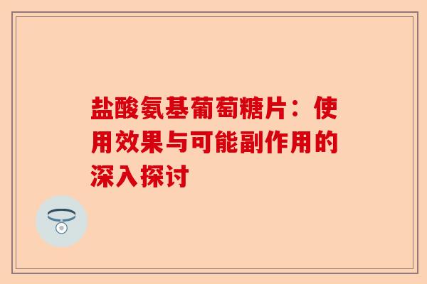 盐酸氨基葡萄糖片：使用效果与可能副作用的深入探讨