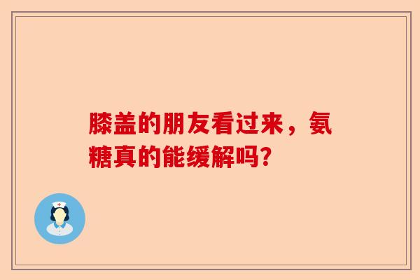 膝盖的朋友看过来，氨糖真的能缓解吗？