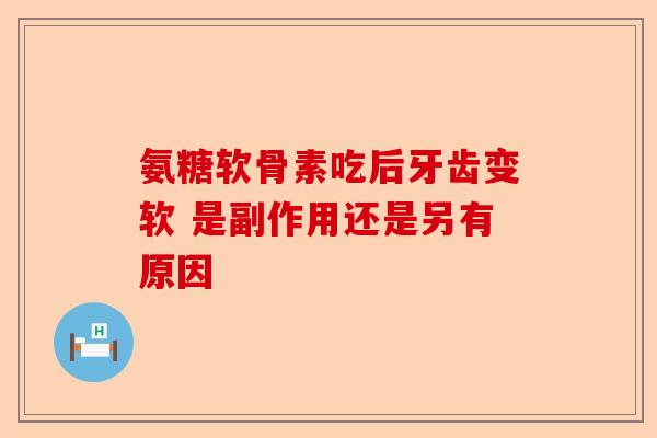 氨糖软骨素吃后牙齿变软 是副作用还是另有原因