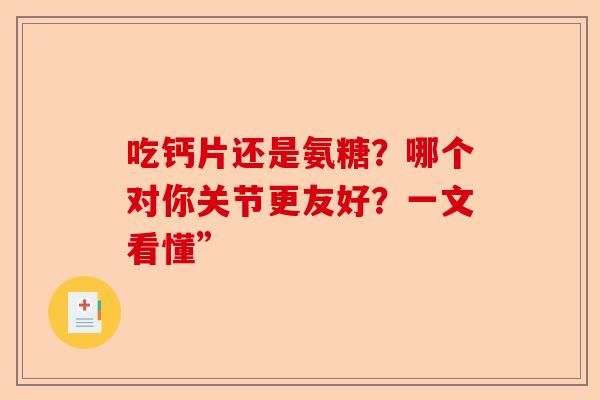 吃钙片还是氨糖？哪个对你关节更友好？一文看懂”