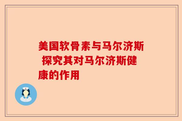 美国软骨素与马尔济斯 探究其对马尔济斯健康的作用