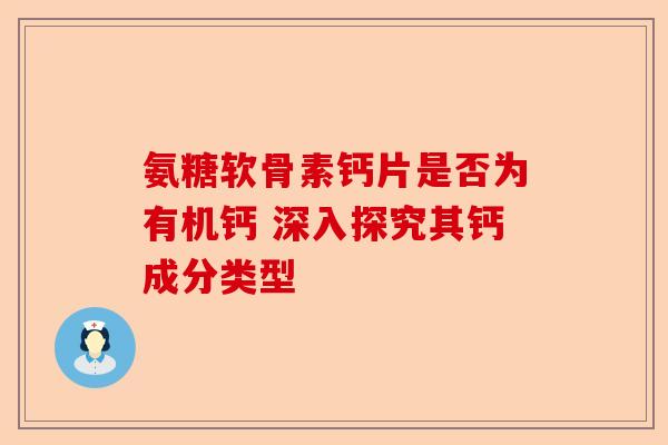 氨糖软骨素钙片是否为有机钙 深入探究其钙成分类型