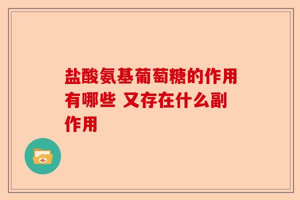 盐酸氨基葡萄糖的作用有哪些 又存在什么副作用