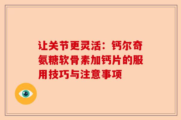 让关节更灵活：钙尔奇氨糖软骨素加钙片的服用技巧与注意事项