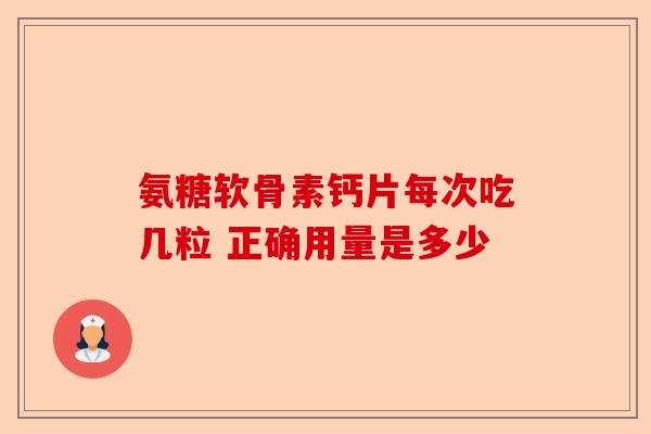 氨糖软骨素钙片每次吃几粒 正确用量是多少-第1张图片-关节保镖