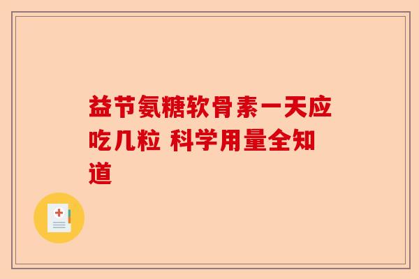 益节氨糖软骨素一天应吃几粒 科学用量全知道