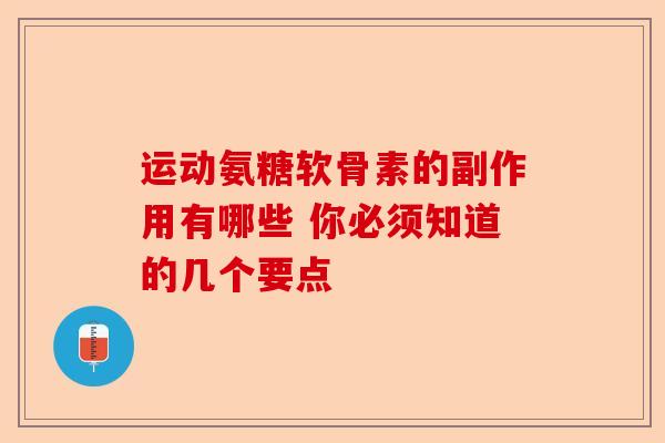 运动氨糖软骨素的副作用有哪些 你必须知道的几个要点