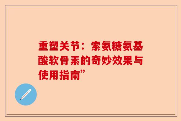 重塑关节：索氨糖氨基酸软骨素的奇妙效果与使用指南”