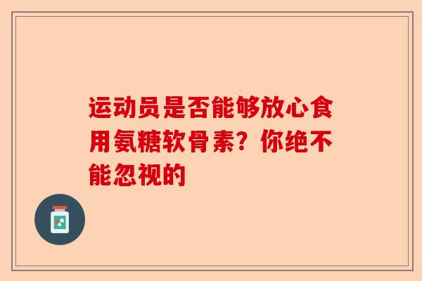 运动员是否能够放心食用氨糖软骨素？你绝不能忽视的