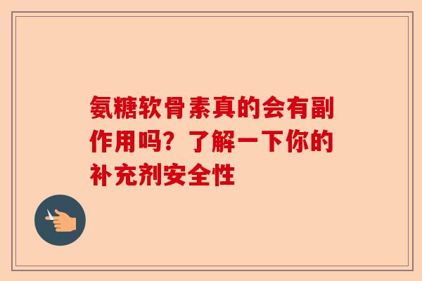 氨糖软骨素真的会有副作用吗？了解一下你的补充剂安全性